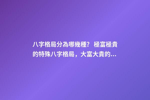 八字格局分為哪幾種？ 極富極貴的特殊八字格局，大富大貴的八字特征 什么八字必大富-第1張-觀點-玄機派